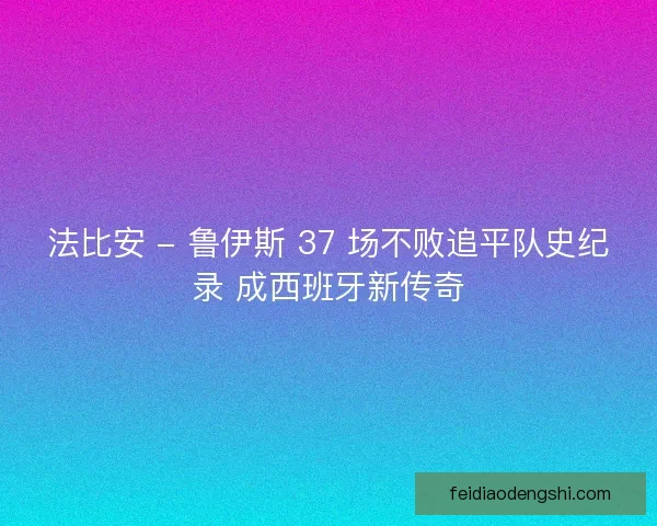 法比安 - 鲁伊斯 37 场不败追平队史纪录 成西班牙新传奇