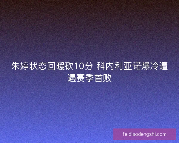 朱婷状态回暖砍10分 科内利亚诺爆冷遭遇赛季首败