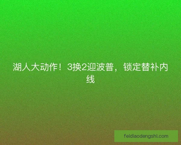 湖人大动作！3换2迎波普，锁定替补内线
