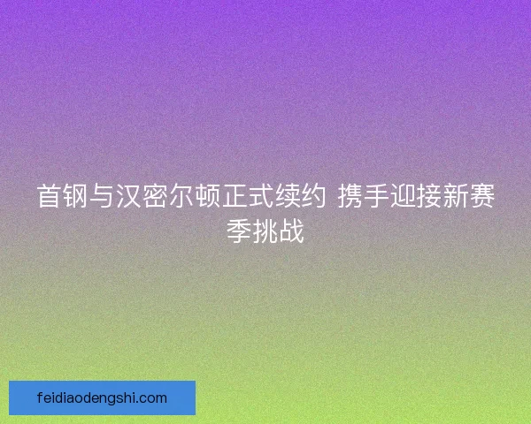 首钢与汉密尔顿正式续约 携手迎接新赛季挑战