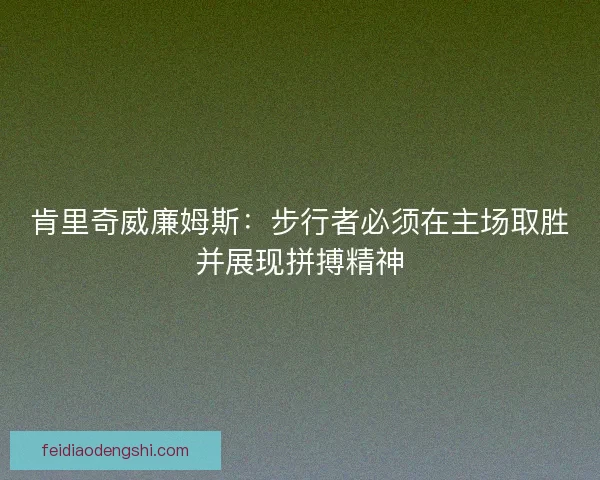 肯里奇威廉姆斯：步行者必须在主场取胜并展现拼搏精神