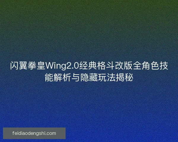 闪翼拳皇Wing2.0经典格斗改版全角色技能解析与隐藏玩法揭秘
