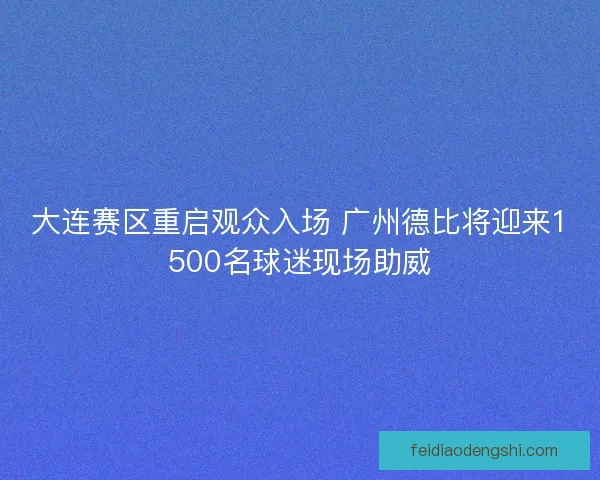 大连赛区重启观众入场 广州德比将迎来1500名球迷现场助威