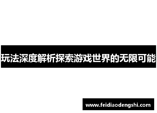 玩法深度解析探索游戏世界的无限可能